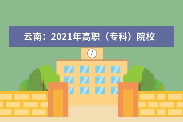 云南：2021年高职（专科）院校单独考试招生报考工作通告