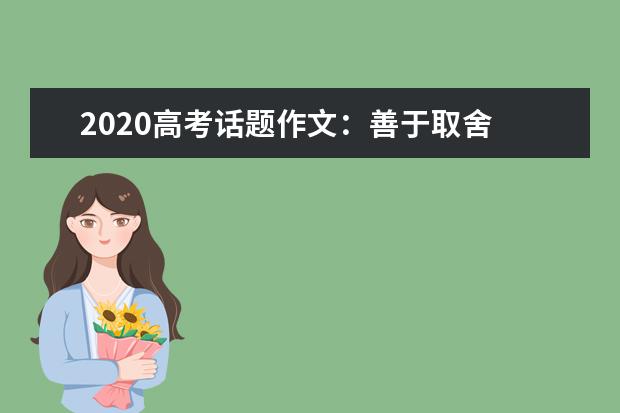 2020高考话题作文：善于取舍 才能轻装上路