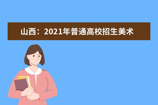 山西：2021年普通高校招生美术类专业省级统考成绩揭晓