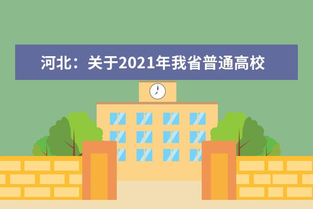 河北：关于2021年我省普通高校招生考试近期工作的公告