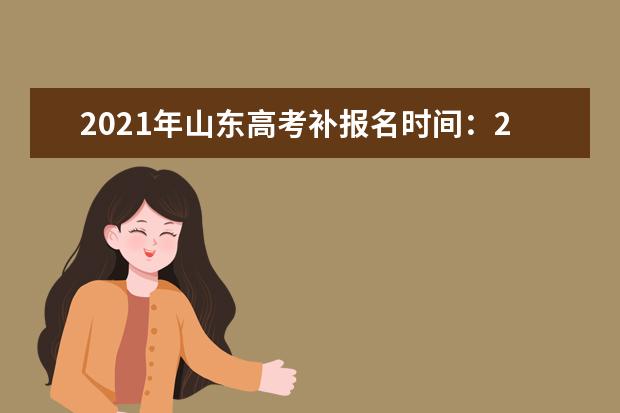 2021年山东高考补报名时间：2月22-23日