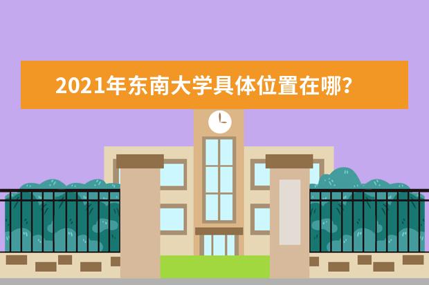 2021年东南大学具体位置在哪？