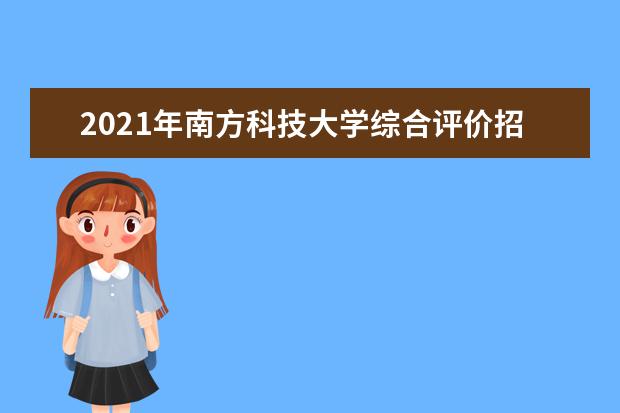 2021年南方科技大学综合评价招生报名时间