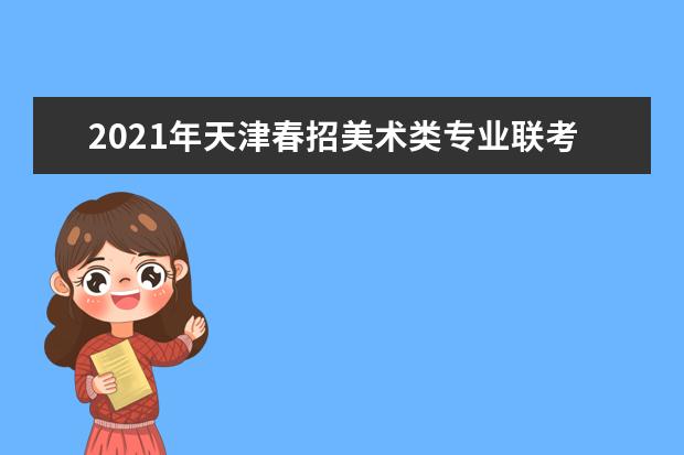 2021年天津春招美术类专业联考考试时间