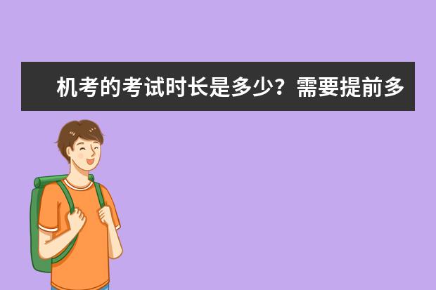 机考的考试时长是多少？需要提前多久到达备考室？