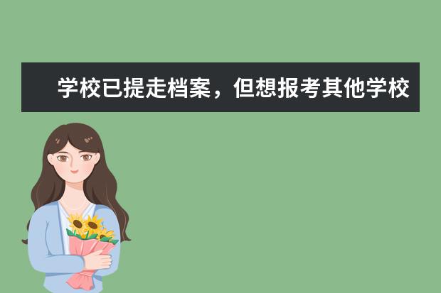 学校已提走档案，但想报考其他学校可以吗