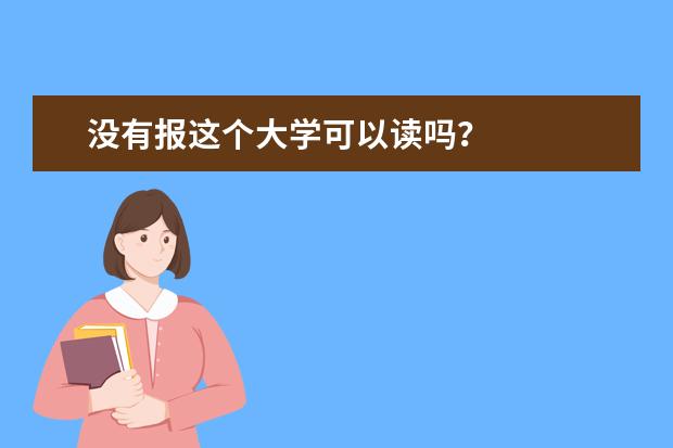 没有报这个大学可以读吗？