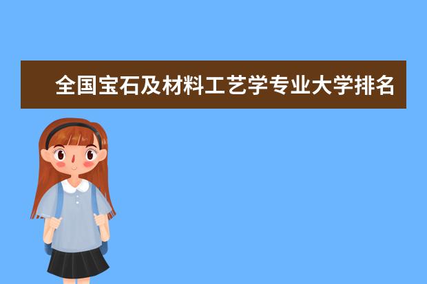 全国宝石及材料工艺学专业大学排名,2021年宝石及材料工艺学专业大学排行榜