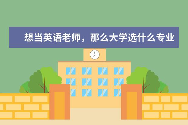 想当英语老师，那么大学选什么专业呢？