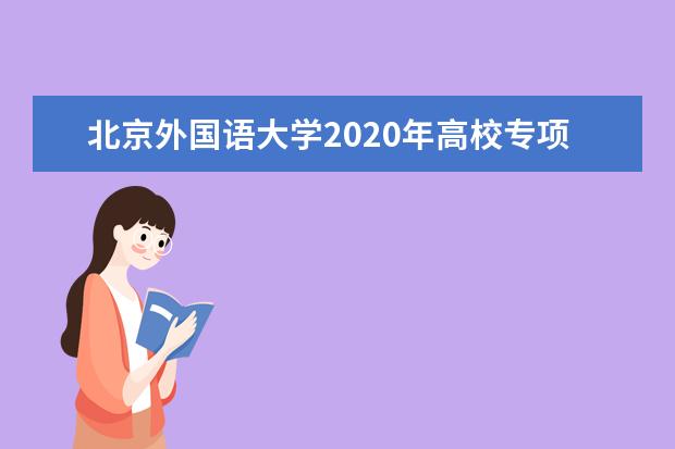 北京外国语大学2020年高校专项招生专业有什么？