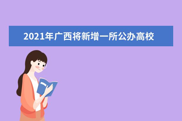 2021年广西将新增一所公办高校：防城港职业技术学院