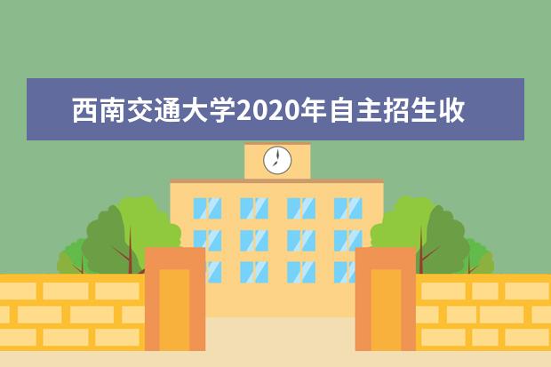 西南交通大学2020年自主招生收费标准是多少？