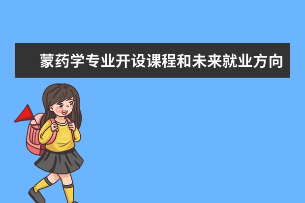 蒙药学专业开设课程和未来就业方向分析(原创)