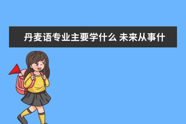 丹麦语专业主要学什么 未来从事什么工作