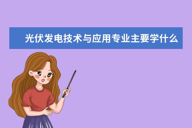 光伏发电技术与应用专业主要学什么 未来从事什么工作