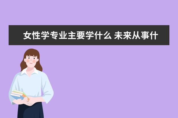 女性学专业主要学什么 未来从事什么工作