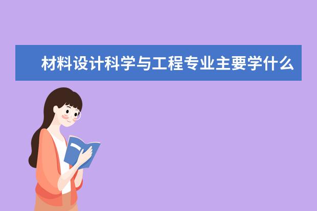 材料设计科学与工程专业主要学什么 未来从事什么工作