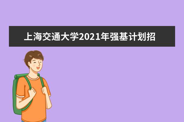 上海交通大学2021年强基计划招生简章发布