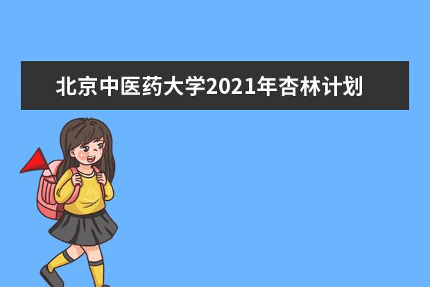 北京中医药大学2021年杏林计划招生简章发布