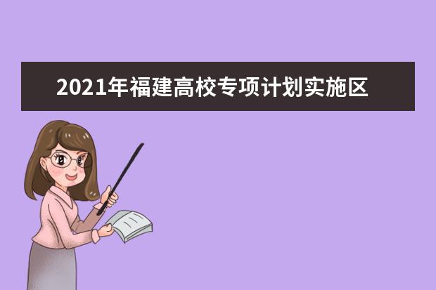 2021年福建高校专项计划实施区域