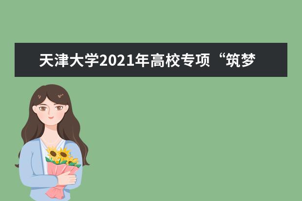 天津大学2021年高校专项“筑梦计划”招生简章发布