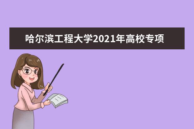 哈尔滨工程大学2021年高校专项计划招生简章发布