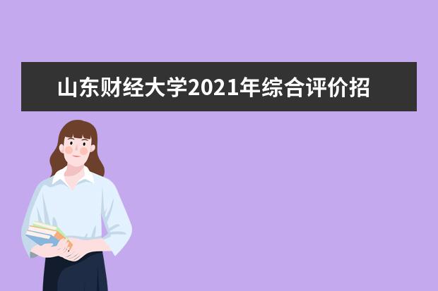 山东财经大学2021年综合评价招生章程发布