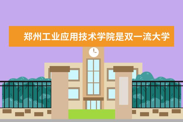 郑州工业应用技术学院是双一流大学吗，有哪些双一流学科？