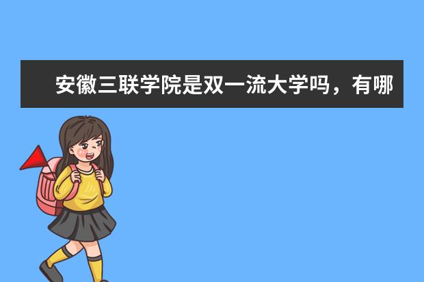 安徽三联学院是双一流大学吗，有哪些双一流学科？