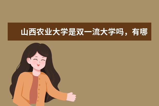 山西农业大学是双一流大学吗，有哪些双一流学科？