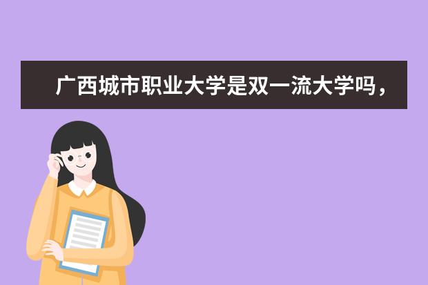 广西城市职业大学是双一流大学吗，有哪些双一流学科？