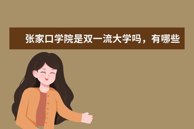 张家口学院是双一流大学吗，有哪些双一流学科？