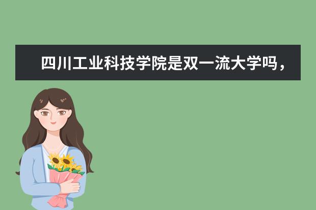 四川工业科技学院是双一流大学吗，有哪些双一流学科？