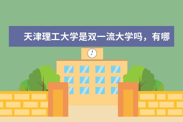 天津理工大学是双一流大学吗，有哪些双一流学科？