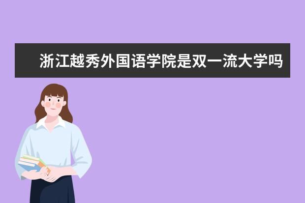 浙江越秀外国语学院是双一流大学吗，有哪些双一流学科？