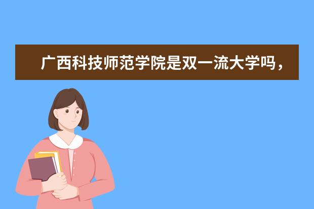 广西科技师范学院是双一流大学吗，有哪些双一流学科？