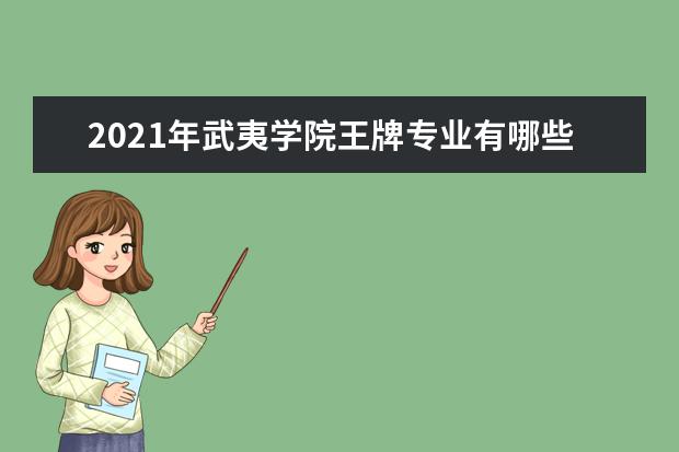 2021年武夷学院王牌专业有哪些？