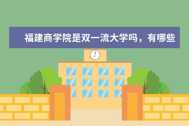 福建商学院是双一流大学吗，有哪些双一流学科？