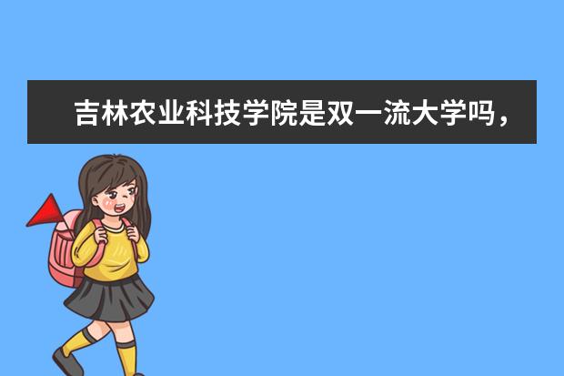 吉林农业科技学院是双一流大学吗，有哪些双一流学科？