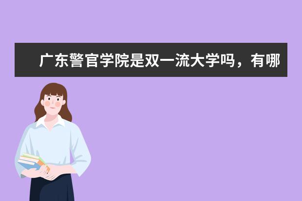 广东警官学院是双一流大学吗，有哪些双一流学科？