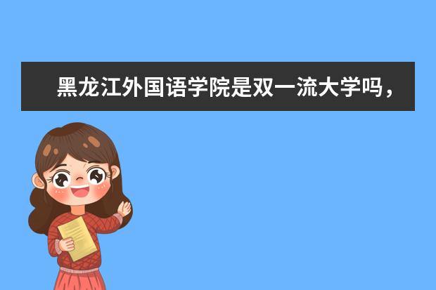 黑龙江外国语学院是双一流大学吗，有哪些双一流学科？