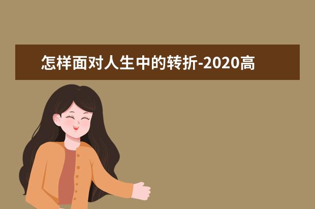 怎样面对人生中的转折-2020高考满分作文上海卷