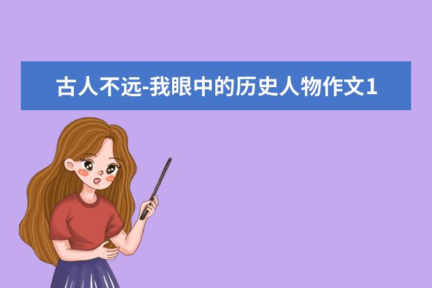 古人不远-我眼中的历史人物作文1000字左右