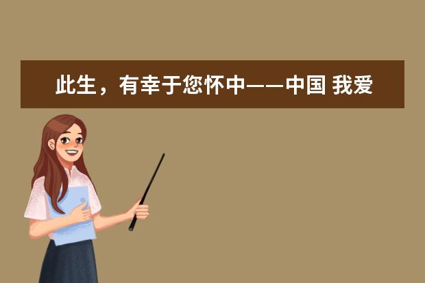 此生，有幸于您怀中——中国 我爱我的祖国作文1000字左右