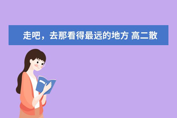 走吧，去那看得最远的地方 高二散文作文700字左右