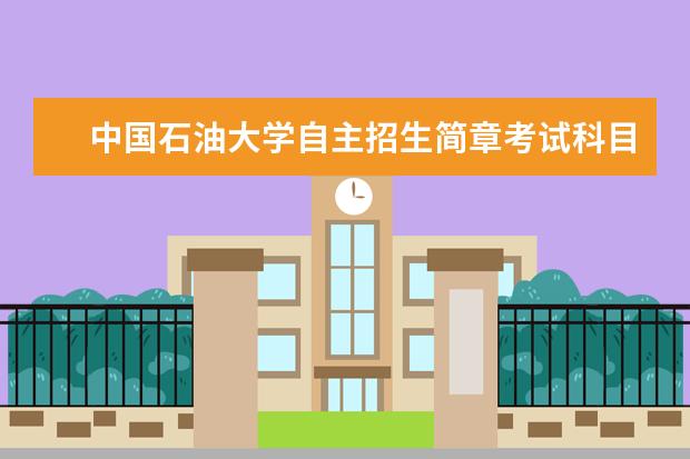 中国石油大学自主招生简章考试科目真题答案和录取结果通知书查询时间