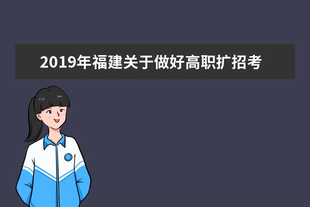 2019年福建关于做好高职扩招考试录取有关工作的通知