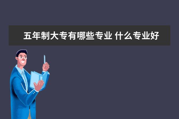 五年制大专有哪些专业 什么专业好呢