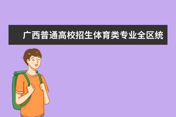 广西普通高校招生体育类专业全区统一考试考评项目与考评标准（2021年3月修订）