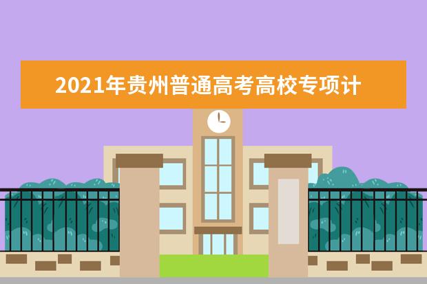 2021年贵州普通高考高校专项计划报名已开始